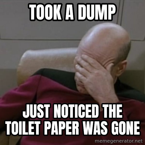Picardfacepalm meme: took a dump / just noticed the toilet paper was gone