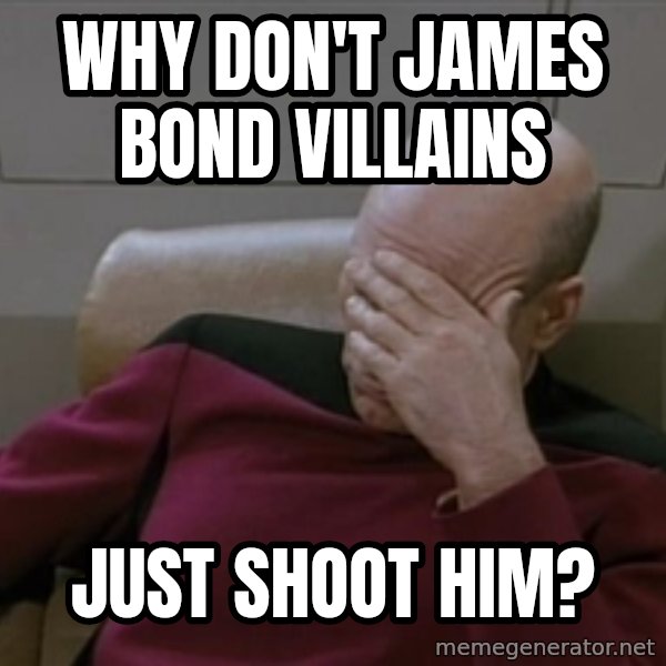 Picardfacepalm meme: why don't james bond villains / just shoot him?