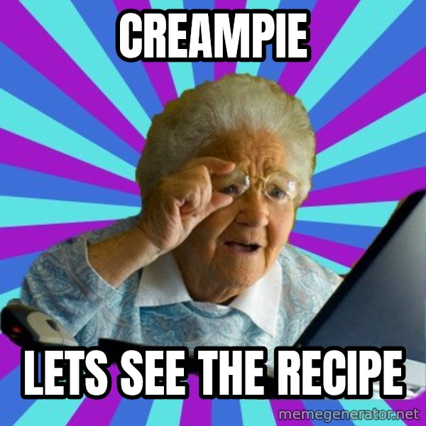old lady meme: CREAMPIE / LETS SEE THE RECIPE