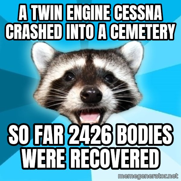 Lame Pun Coon meme: A twin engine cessna crashed into a cemetery / so far 2426 bodies were recovered