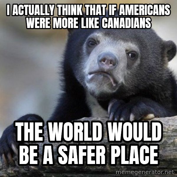 Confession Bear meme: I actually think that if americans were more like canadians / the world would be a safer place