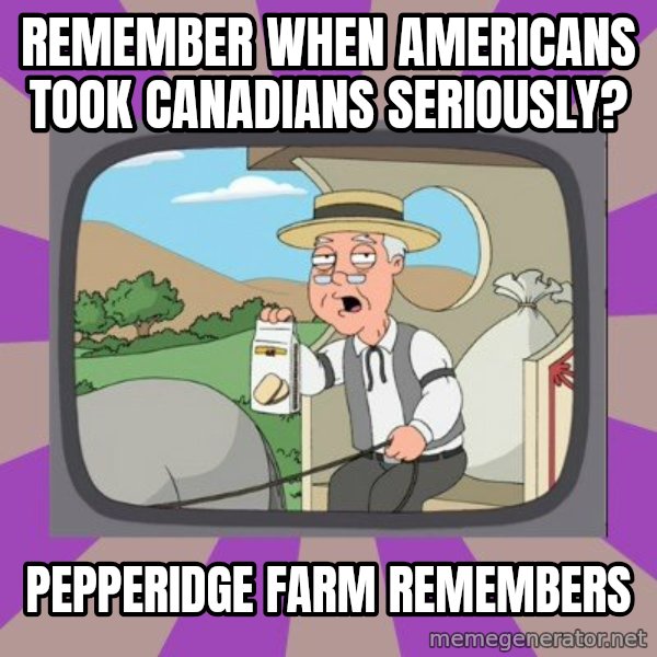 Pepperidge Farm Remembers FG meme: REMEMBER WHEN AMERICANS TOOK CANADIANS SERIOUSLY? / PEPPERIDGE FARM REMEMBERS