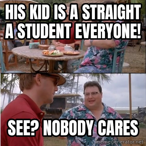 See? Nobody Cares meme: his kid is a straight a student everyone! / see? nobody cares