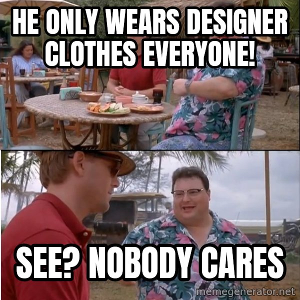 See? Nobody Cares meme: he only wears designer clothes everyone! / see? nobody cares