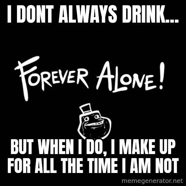 The Most Interesting Man In The World meme: I dont always drink... / but when i do, i make up for all the time i am not