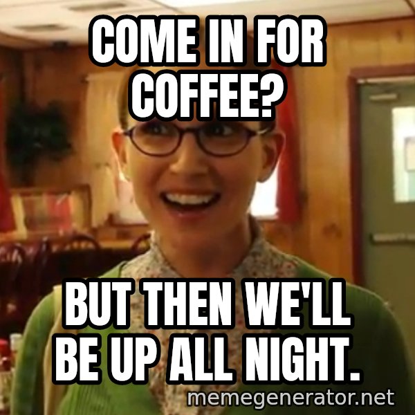 Sexually Oblivious Female meme: come in for coffee? / but then we'll be up all night.