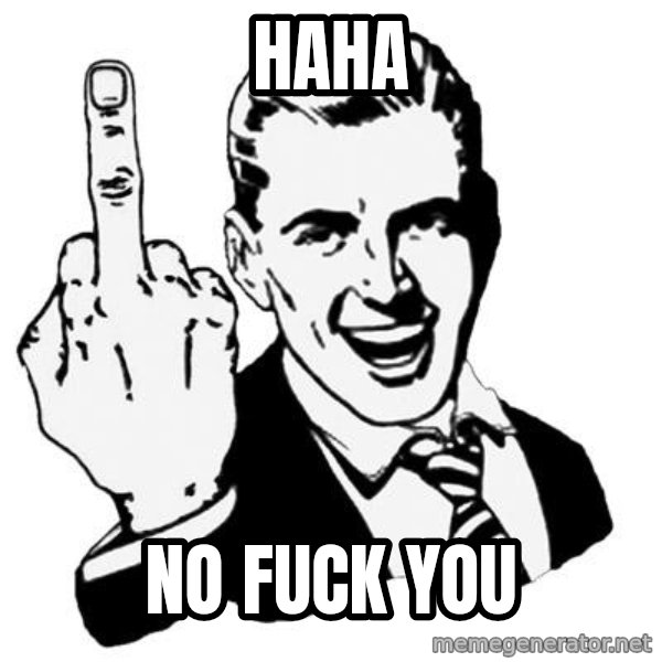 Lol Fuck You meme: Haha / no fuck you