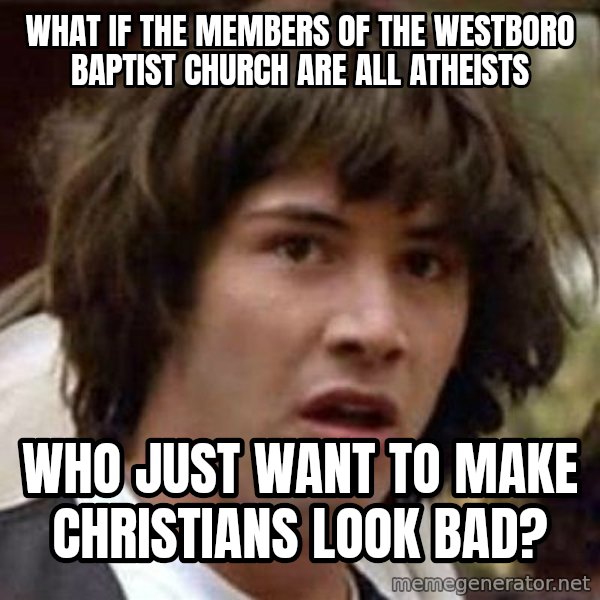 Conspiracy Keanu meme: What if the members of the westboro baptist church are all atheists / who just want to make christians look bad?