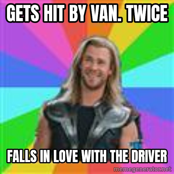 Overly Accepting Thor meme: Gets hit by van. Twice / Falls in love with the driver