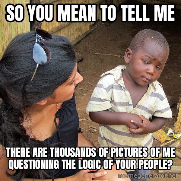 Skeptical 3rd World Kid meme: So you mean to tell me / there are thousands of pictures of me questioning the logic of your people?