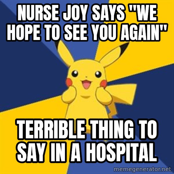 Pokemon Logic  meme: Nurse joy says "we hope to see you again" / terrible thing to say in a hospital