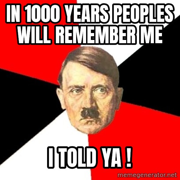 Advice Hitler meme: in 1000 years peoples will remember me / i TOLD YA !