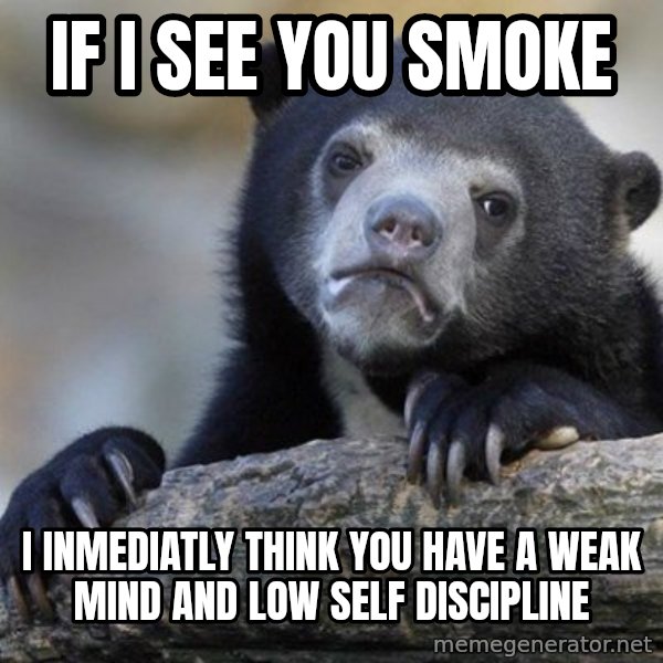 Confession Bear meme: If i see you smoke / i inmediatly think you have a weak mind and low self discipline