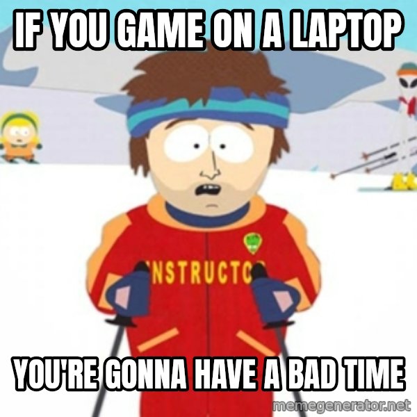 Bad time ski instructor 1 meme: If you game on a laptop / You're gonna have a bad time