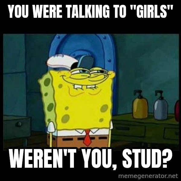 Don't you, Squidward? meme: You were talking to "girls" / weren't you, stud?