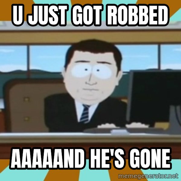 And it's gone meme: U just got robbed / aaaaand he's gone