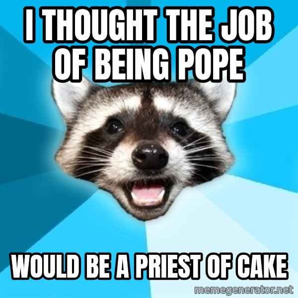 Lame Pun Coon meme: I thought the job of being pope / would be a priest of cake