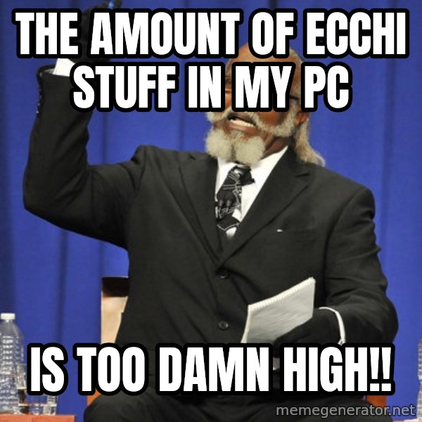 Rent Is Too Damn High meme: The amount of ecchi stuff in my PC / is too damn high!!