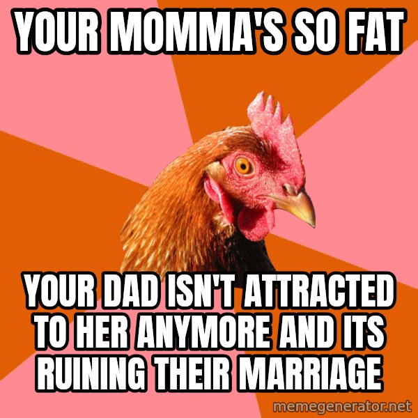 Anti Joke Chicken meme: your momma's so fat / your dad isn't attracted to her anymore and its ruining their marriage