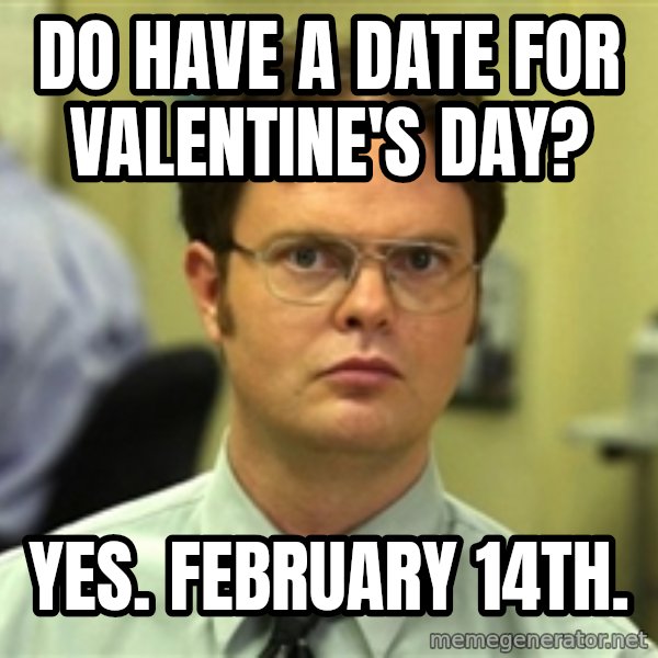 Dwight Schrute meme: Do have a date for valentine's day? / Yes. February 14th.