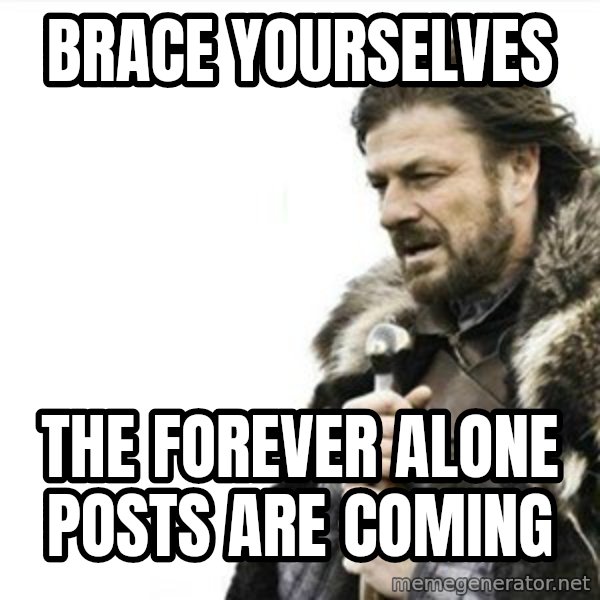Prepare yourself meme: brace yourselves / the forever alone posts are coming