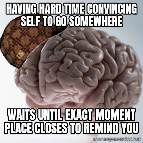 Scumbag Brain meme: having hard time convincing self to go somewhere / waits until exact moment place closes to remind you