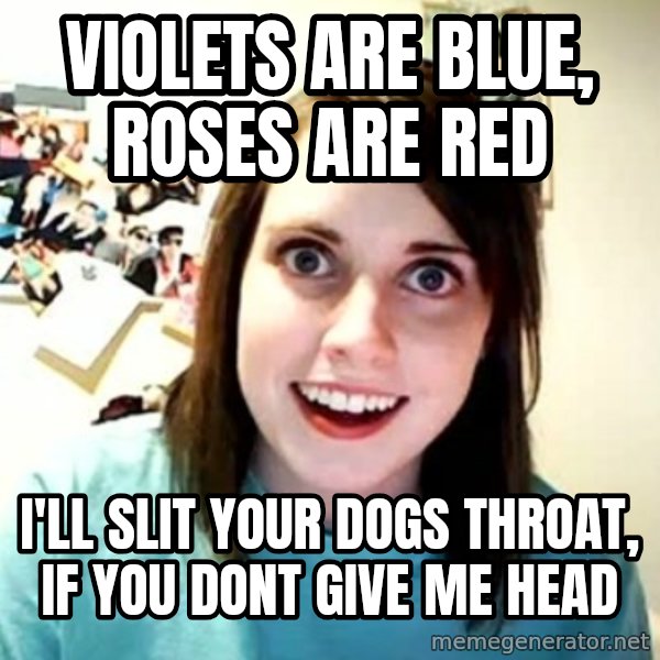 Overly Attached Girlfriend meme: Violets are Blue, roses are red / i'll slit your dogs throat, if you dont give me head