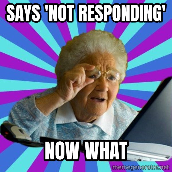 old lady meme: says 'not responding' / now what