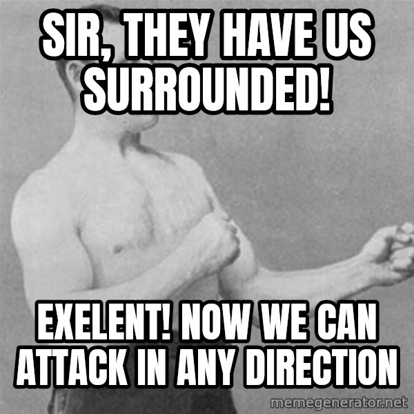 overly manlyman meme: Sir, they have us surrounded! / Exelent! Now we can attack in any direction
