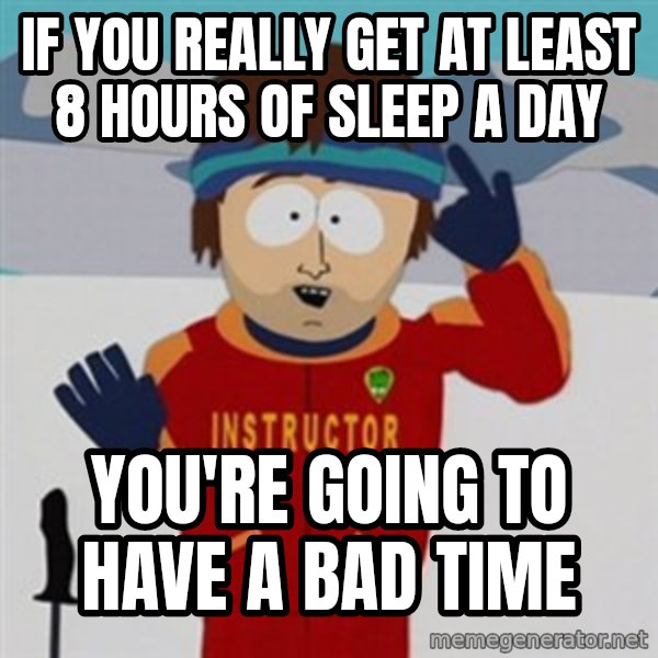 SouthPark Bad Time meme meme: if you really get at least 8 hours of sleep a day / you're going to have a bad time