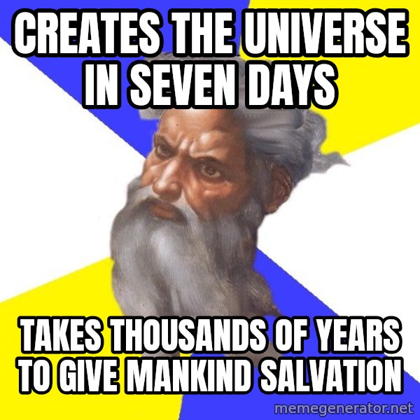 God meme: Creates the universe in seven days / Takes thousands of years to give mankind salvation