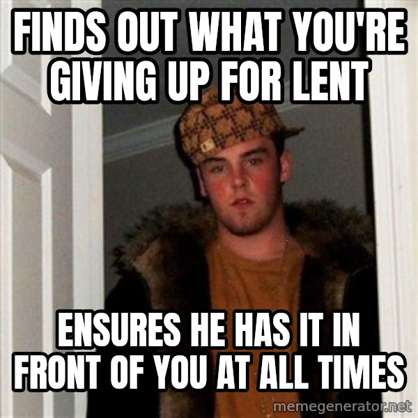 Scumbag Steve meme: FINDS OUT WHAT YOU'RE GIVING UP FOR LENT / ENSURES HE HAS IT IN FRONT OF YOU AT ALL TIMES