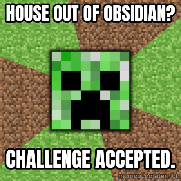 Minecraft Creeper meme: House out of OBSIDIAN? / challenge accepted.