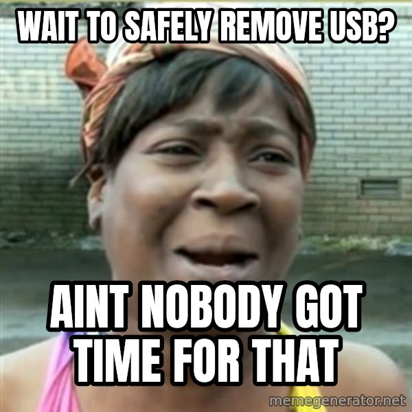 Ain't Nobody got time fo that meme: wait to safely remove usb? / aint nobody got time for that