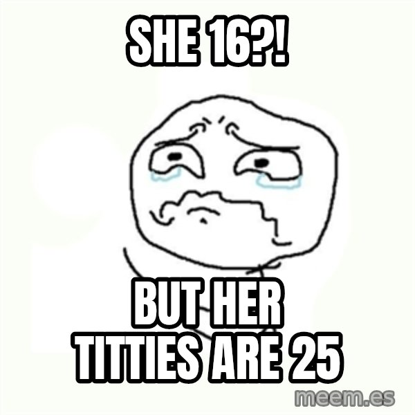 crying meme meme: She 16?! / but her titties are 25