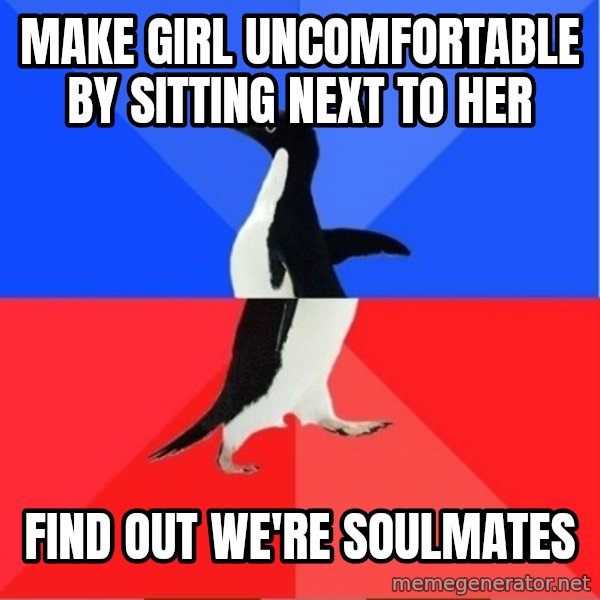 Socially Awesome Awkward Penguin meme: make girl uncomfortable by sitting next to her / find out we're soulmates