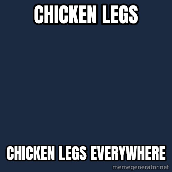 X, X Everywhere  meme: Chicken Legs / Chicken Legs everywhere