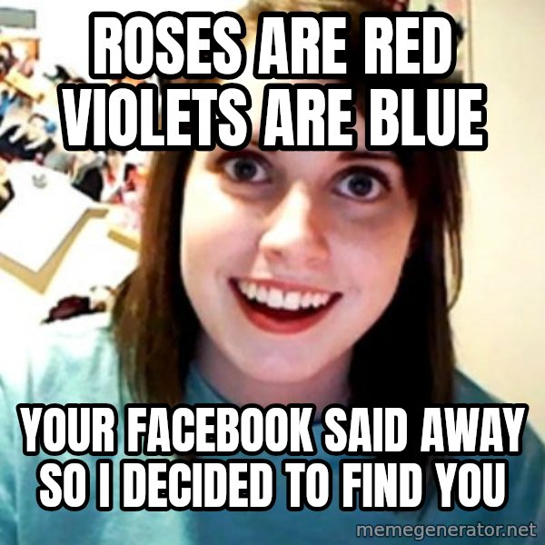 Overly Obsessed Girlfriend meme: Roses are red violets are blue / Your facebook said away so i decided to find you