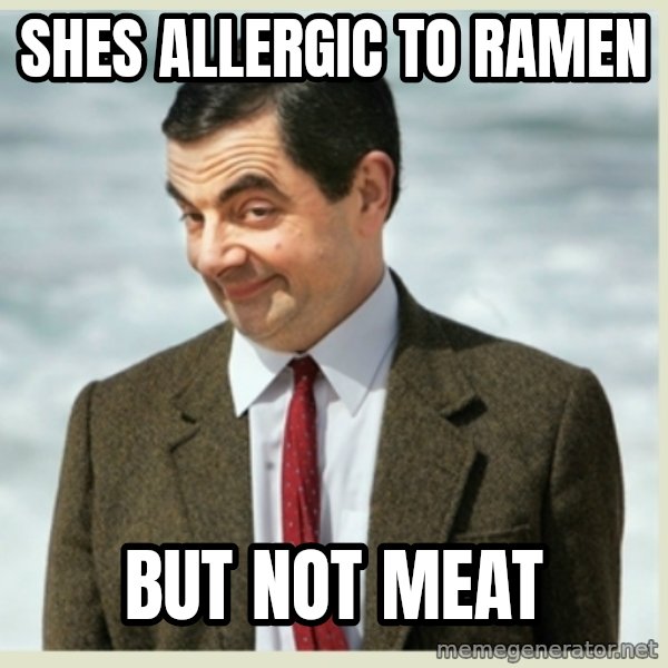 MR bean meme: shes allergic to ramen / but not meat