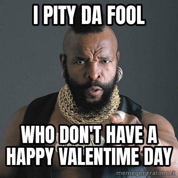 Mr T meme: I PITY DA FOOl / WHO DON't HAVE A HAPPY VALENTIME DAY