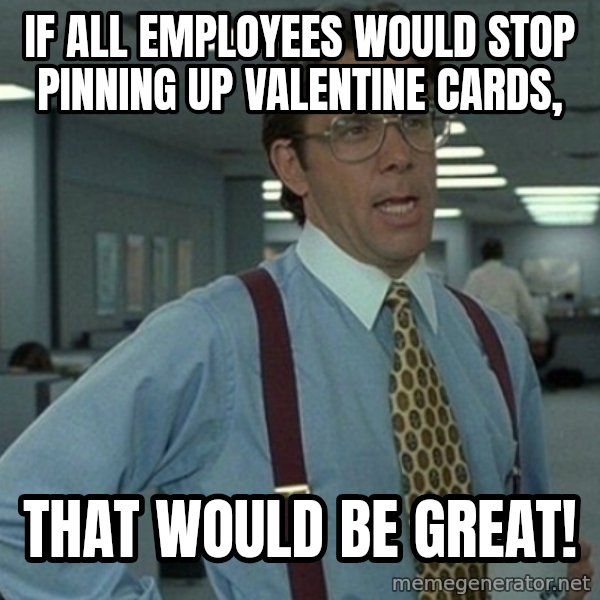 Yeah that'd be great... meme: If all employees would stop pinning up valentine cards, / that would be great!