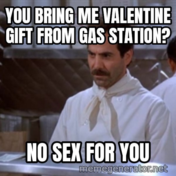 soup nazi meme: You bring me valentine gift from gas station? / No Sex for you