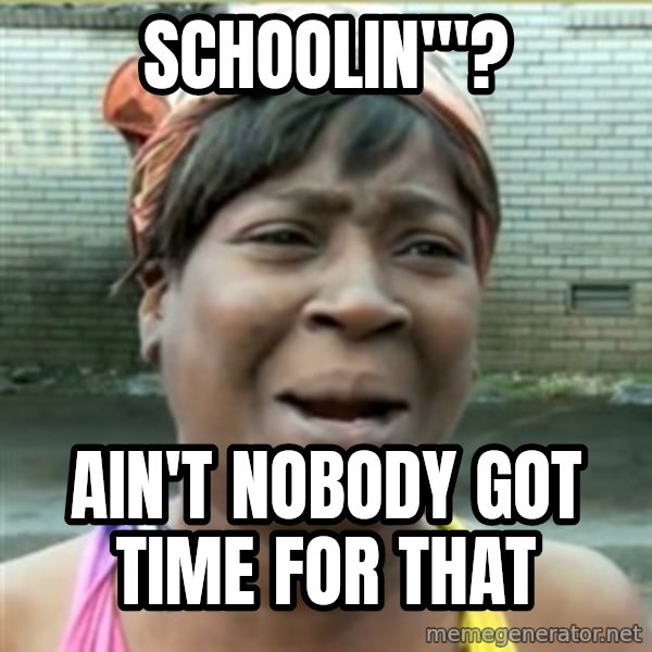 Ain't Nobody got time fo that meme: Schoolin'"? / Ain't nobody got time for that