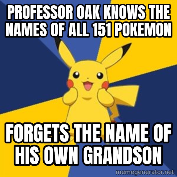 Pokemon Logic  meme: professor oak knows the names of all 151 pokemon / forgets the name of his own grandson