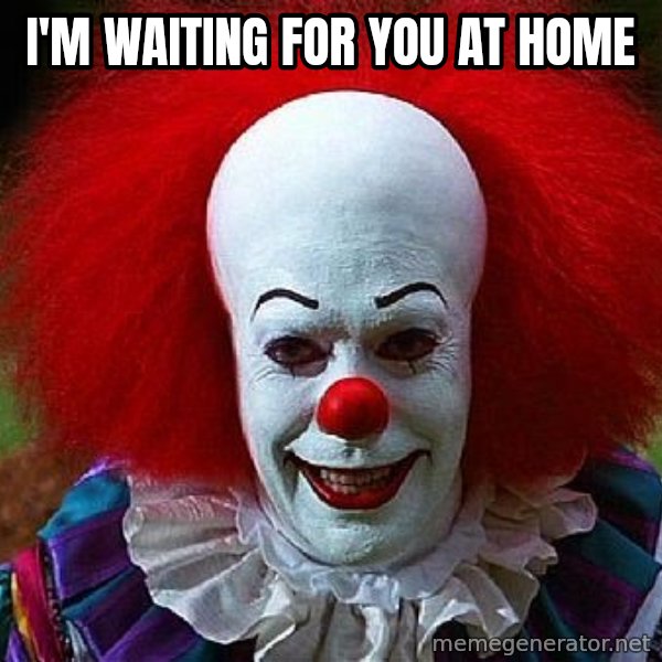 Pennywise the Clown meme: I'M WAITING FOR YOU AT HOME