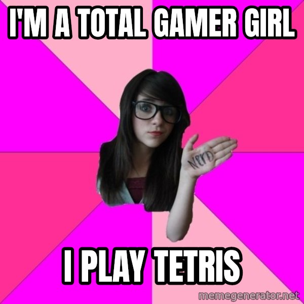 Idiot Nerd Girl meme: I'm a total gamer girl / I play tetris