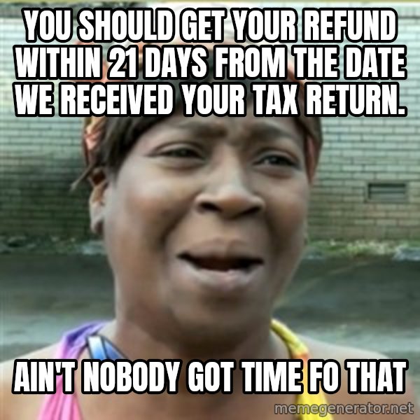 Ain't Nobody got time fo that meme: You should get your refund within 21 days from the date we received your tax return. / Ain't nobody got time fo that