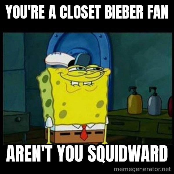Don't you, Squidward? meme: You're a closet Bieber Fan / Aren't You Squidward