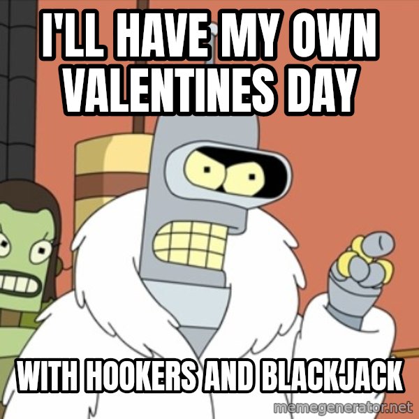 bender blackjack and hookers meme: I'll have my own valentines day / WIth hookers and blackjack