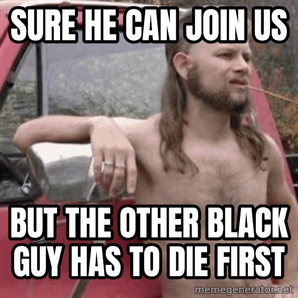 Almost Politically Correct Redneck meme: SURE he can join us / but the other black guy has to die first
